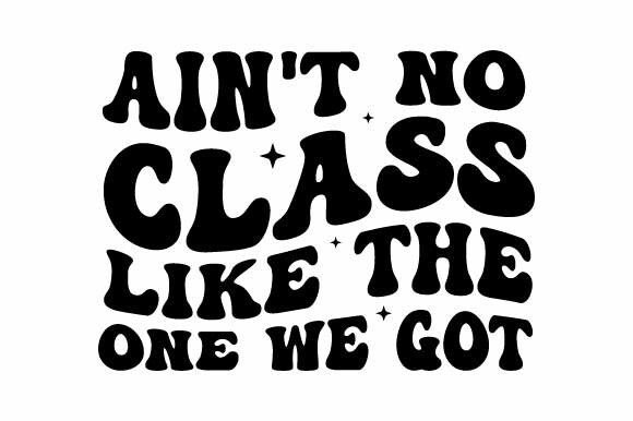 Ain’t No Class Like the One We Got Svg Review